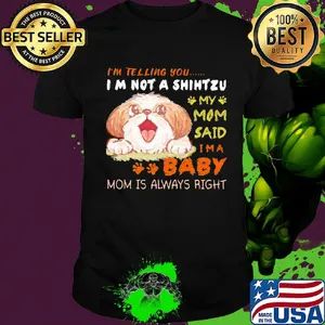 I'm telling you i'm not a shih tzu my mom said i'm a baby mom is alway right shirt