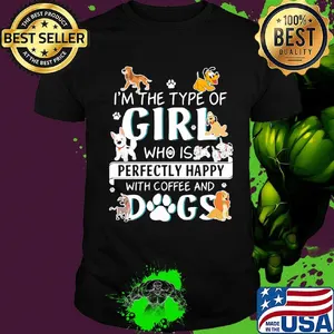 I'm the type of girl who is perfectly happy with coffee and dogs shirt