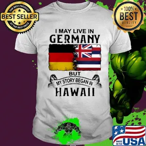 I may live in Germany but my story began in Hawaii shirt