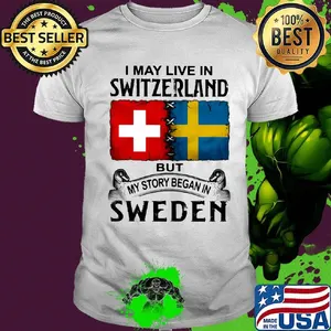 I may live in SWITZERLAND but my story began in SWEDEN shirt