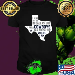 I may not be in dallas but i am a cowboys fan no matter where i am shirt