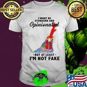I Might Be Stubborn And Opinionated But At Least I'm Not Fake Rooster Version Shirt