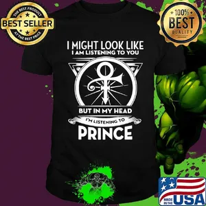 I might look like i'm listening to you but in my head i'm listening to prince shirt