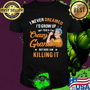 I Never Dreamed I'd Grow Up To Be A Crazy Grandma Bur Here I Am Killing It Shirt