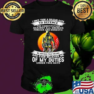 I once took a solemn oath to defend be advised that no one of my duties shirt