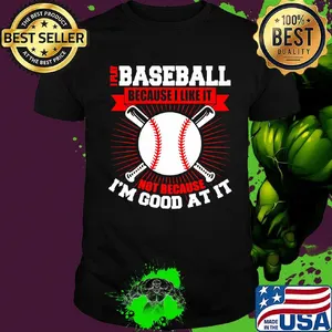 I play baseball because i like it not because i'm good at it shirt