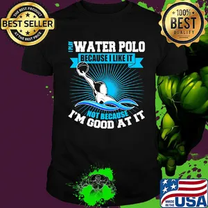 I play water polo because i like it not because i'm good at it shirt