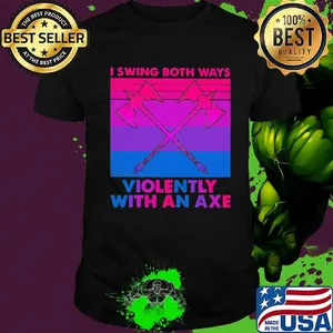I swing both ways violently with an axe shirt