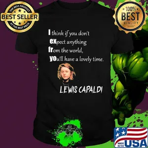 I think if you don't expect anything from the world you'll have a lovely time lewis capaldi shirt