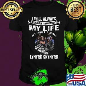 I will always struggle throughout my life but i will always listen to lynyrd skynyrd shirt