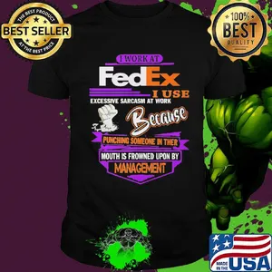 I work at FedEx I use excessive sarcasm at work because management shirt
