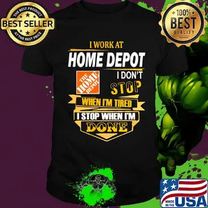 I work at home depot i don't stop when i'm tired i stop when i'm done shirt