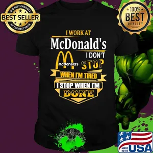 I work at mcdonald's i don't stop when i'm tired i stop when i'm done shirt