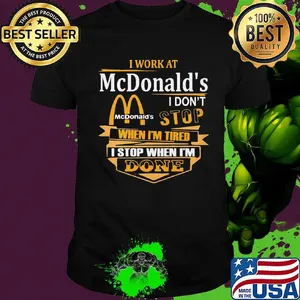 I work at mcdonald's i don't stop when i'm tired i stop when i'm done shirt