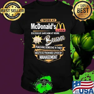 I work at mcdonald's i use excessive sarcasm at work because punching someone in ther mouth is frowned upon by management logo shirt