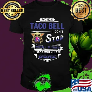I work at Taco Bell I don't stop when I'm tired Baby Yoda shirt