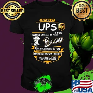 I work at ups i use excessive sarcasm at work because punching someone in ther mouth is frowned upon by management shirt