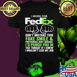 I work for fedex don't mistake this fake smile and professional body language i'd punch you in the throat if i knew shirt
