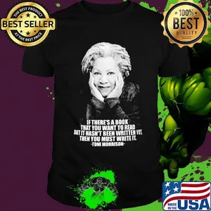 If there's a book that you want to read but it hasn't been written yet then you must write it toni morrison shirt