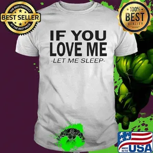 If you love me let me sleep shirt