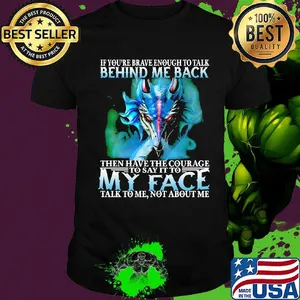 If you're brave enough to talk behind my back then have the courage to say it to my face talk to me not about me shirt
