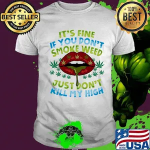 It's fine if you don't smoke weed just don't kill my high lips shirt