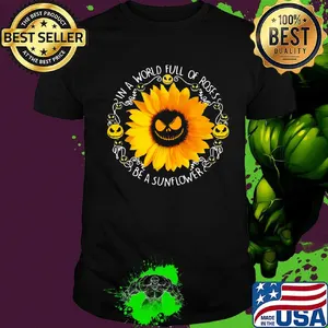Jack skellington in a world full of roses be a sunflower black shirt