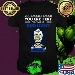 Jeff dunham you laugh i laugh you cry i cry you take my bud light i kill you shirt