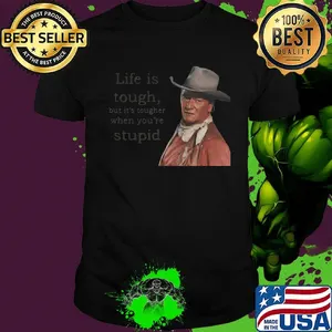 John wayne  life is tough but it's tougher if you re stupid shirt