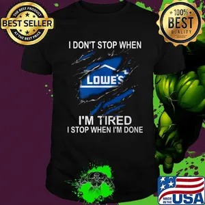 Lowe's i don't stop when i'm tired i stop when i'm done shirt