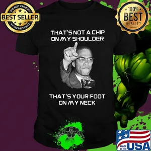 Malcolm x that's not a chip on my shoulder that's your foot on my neck shirt