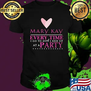 Mary kay every time i go to work i end up at a party shirt