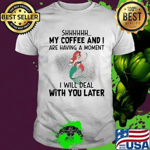 Mermaid shhh my coffee and i are having a moment i will deal with you later shirt