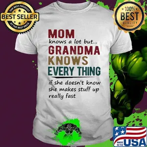 mom knows a lot but grandma knows everything if she doesn't know she makes stuff up really fast shirt