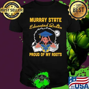 Murray state educated queen proud of my roots shirt