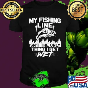 My Fishing Line Isn't The Only Thing I Get Wet Shirt