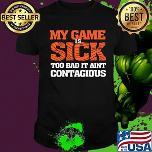 my game is sick too bad it ain't contagious shirt