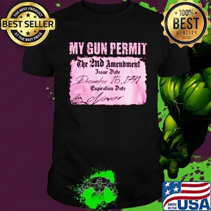 My gun permit the 2nd amendment issue date december 15 1791 expiration date never shirt