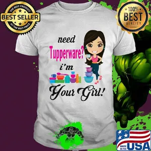 Need tupperware i'm your girl shirt
