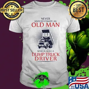 Never underestimate an old man who is also a dump truck driver shirt