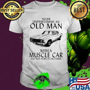 Never underestimate an old man who loves muscle car and was born in december shirt