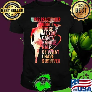 Nurse practitioner don't judge me you can't handle half of what I have survived shirt
