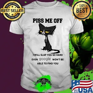 Offical Cat piss me off I will slap you so hard even google won't be able to find you shirt