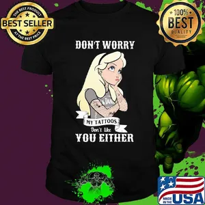 Official Don't worry my tattoos don't like you either shirt