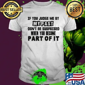 Official If You Judge Me By My Past Don't Be Surprised When You Become Part Of It Shirt