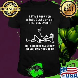 Official Skeleton Let me pour you a tall glass of get the fuck over it Oh and here's a straw so you can suck it up shirt