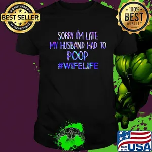 Official Sorry I'm late my husband had to poop #wifelife shirt