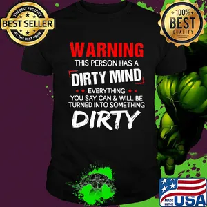 Official Warning this person has a dirty mind everything you say can and will be turned into something dirty shirt