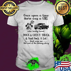 Once upon a time there was a girl who really loved dogs and chevy truck and said fuck a lot that was me the end of the fucking story shirt