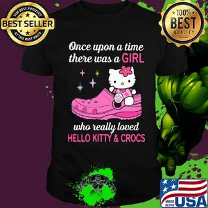 Once upon a time there was a girl who really loved hello kitty and crocs shirt